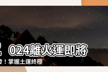 【土運】2024離火運即將爆發！掌握土運終極佈局，搶先佈署！