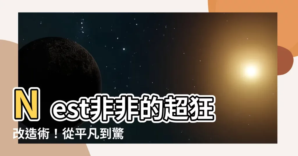 【巢非非】Nest非非的超狂改造術！從平凡到驚艷，讓你的家美翻天！