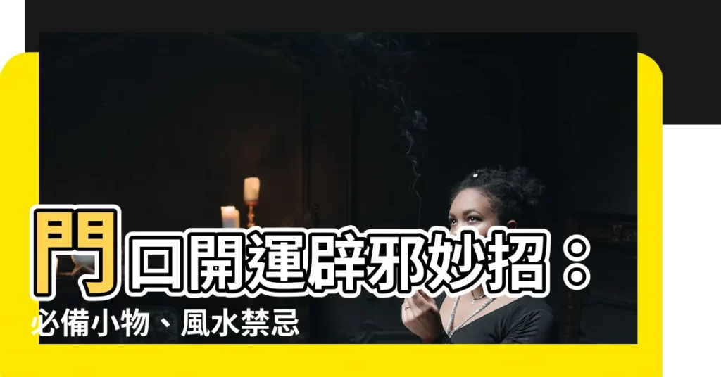 【門口避邪】門口開運辟邪妙招：必備小物、風水禁忌一次看！