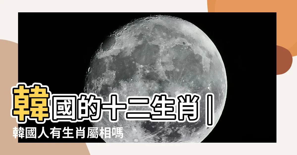 【韓國12生肖】韓國的十二生肖 |韓國人有生肖屬相嗎 |都是什麼 |