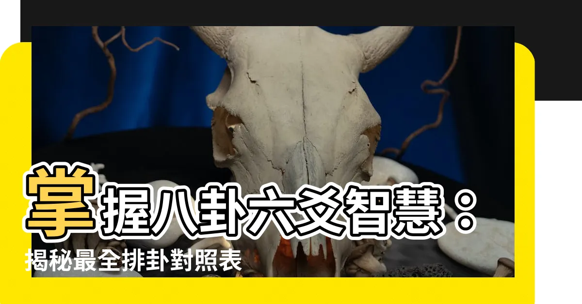 【八卦六爻】掌握八卦六爻智慧：揭秘最全排卦對照表