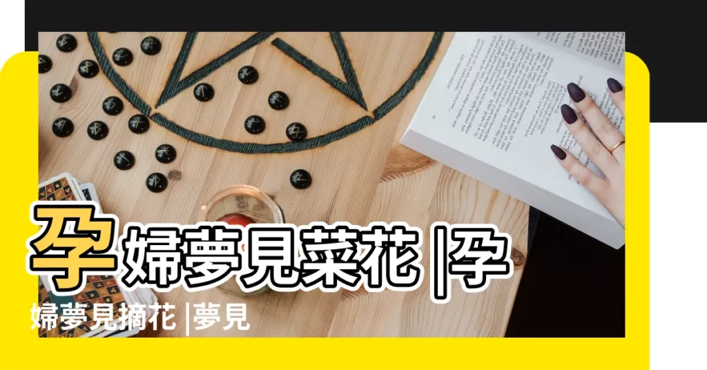 孕婦夢見菜花 |孕婦夢見摘花 |夢見菜花 |【解夢大全孕婦夢見摘菜花】