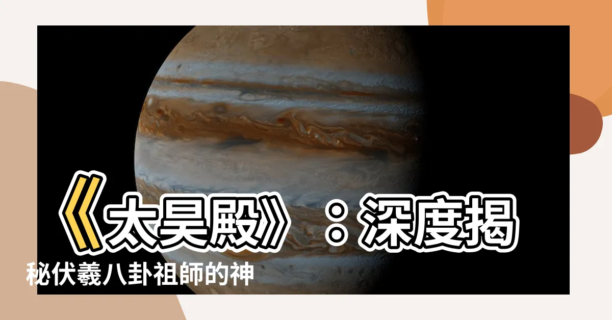 【伏羲八卦祖師】《太昊殿》：深度揭秘伏羲八卦祖師的神秘力量