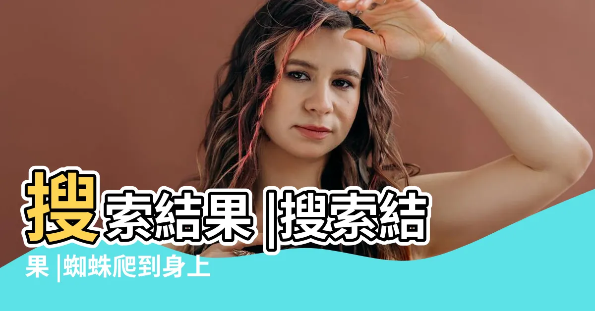 【遇到蜘蛛】搜索結果 |搜索結果 |蜘蛛爬到身上代表什麼預兆 |