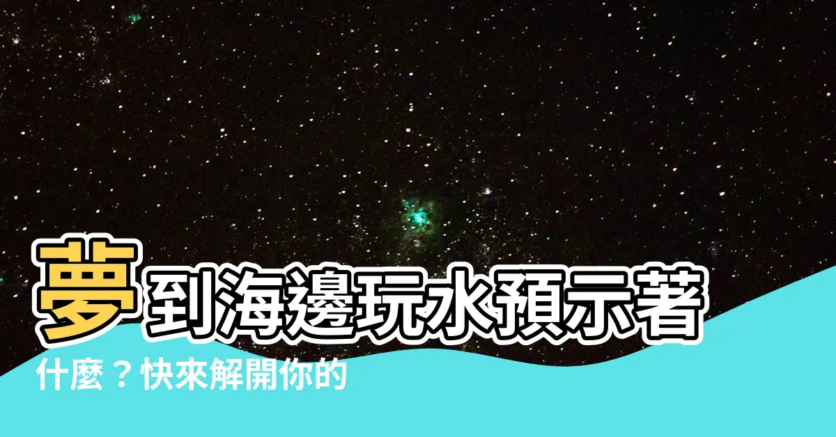 【夢到海邊玩水】夢到海邊玩水預示著什麼？快來解開你的夢！