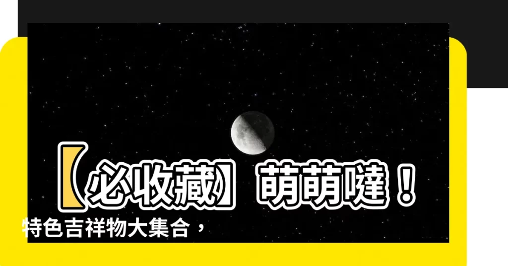 【吉祥物介紹】【必收藏】萌萌噠！特色吉祥物大集合，為你打開各地風采之門