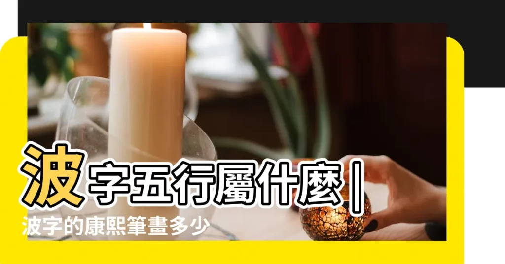 波字五行屬什麼 |波字的康熙筆畫多少畫 |波字的五行屬 |【波字繁體是多少筆畫】