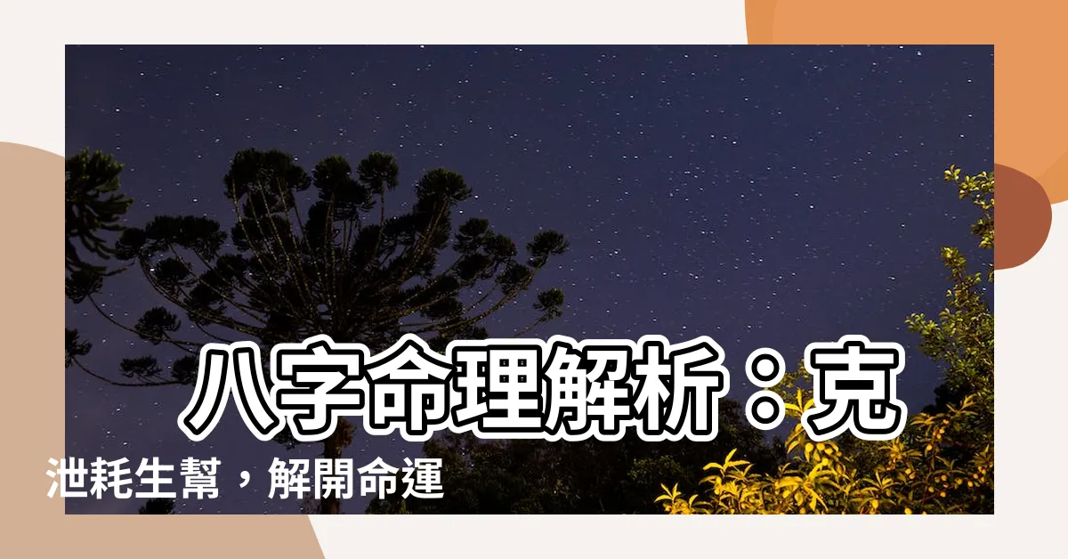 【克泄】 八字命理解析：克泄耗生幫，解開命運密碼