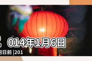 【2014年丨月6日】2014年1月6日は何日前 |2014年1月6日黃道吉日查詢 |2014年1月6日農曆多少號 |