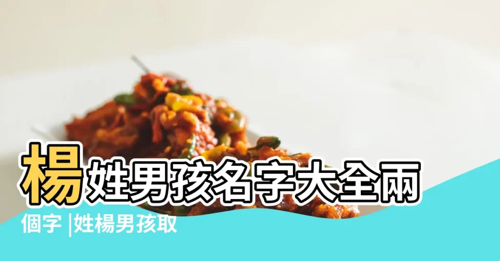 楊姓男孩名字大全兩個字 |姓楊男孩取名豪爽大氣 |楊姓兩個字的名字簡單 |【給小孩取名字 姓楊 兩個字】