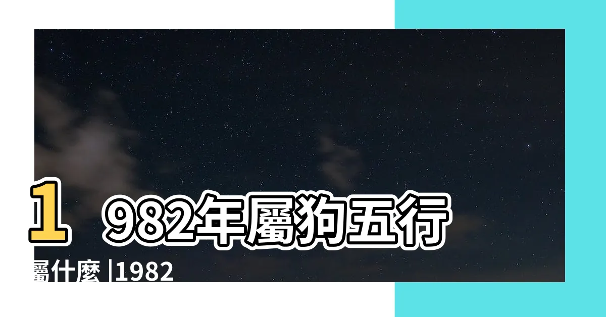 【1982狗】1982年屬狗五行屬什麼 |1982年屬狗人2023年運勢及運程82年41歲生肖 |水狗命之人的性格特徵和一生運勢 |