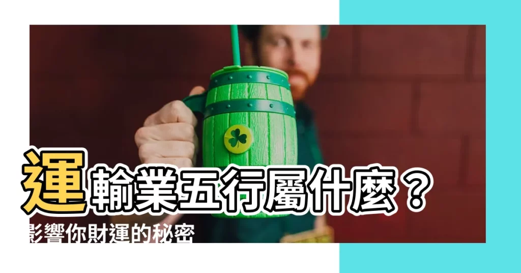 【運輸業 五行】運輸業五行屬什麼？影響你財運的秘密