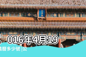 【2016年陰曆4月19日】2016年4月19日農曆多少號 |公曆2016年4月19號是什麼日子 |2016年農曆3月13號是陽曆幾號 |