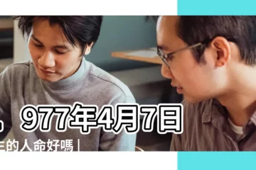 【1977年4月7日生人命運如何】1977年4月7日出生的人命好嗎 |1977年4月7日出生日期看命運 |是什麼命 |