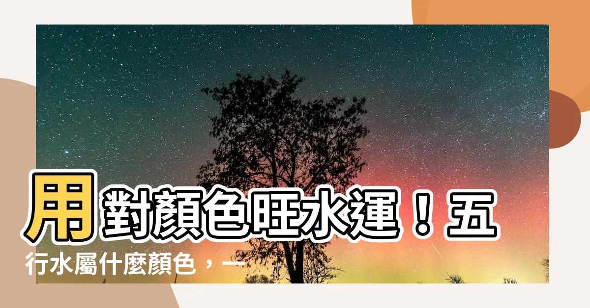 【什麼顏色屬水】用對顏色旺水運！五行水屬什麼顏色，一眼看懂招財秘訣