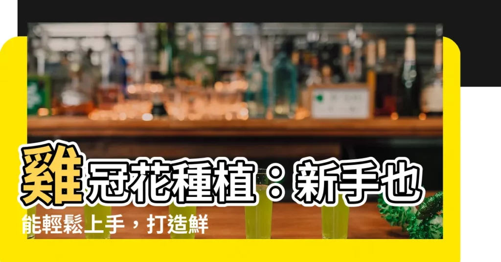 【雞冠花種植】雞冠花種植：新手也能輕鬆上手，打造鮮豔花園秘訣