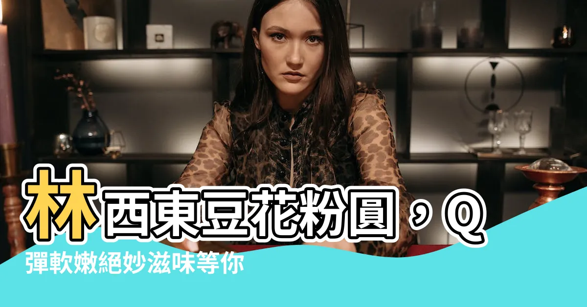 【林西東豆花粉圓】林西東豆花粉圓，Q彈軟嫩絕妙滋味等你品嚐