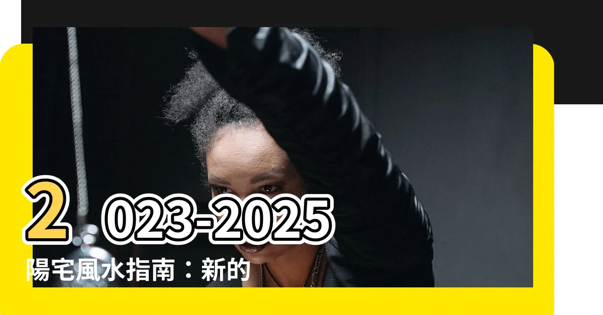 【陽宅風水指南】2023-2025陽宅風水指南：新的一年迎接財運與好運！