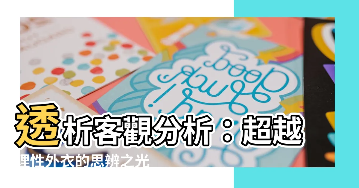 【客觀分析】透析客觀分析：超越理性外衣的思辨之光