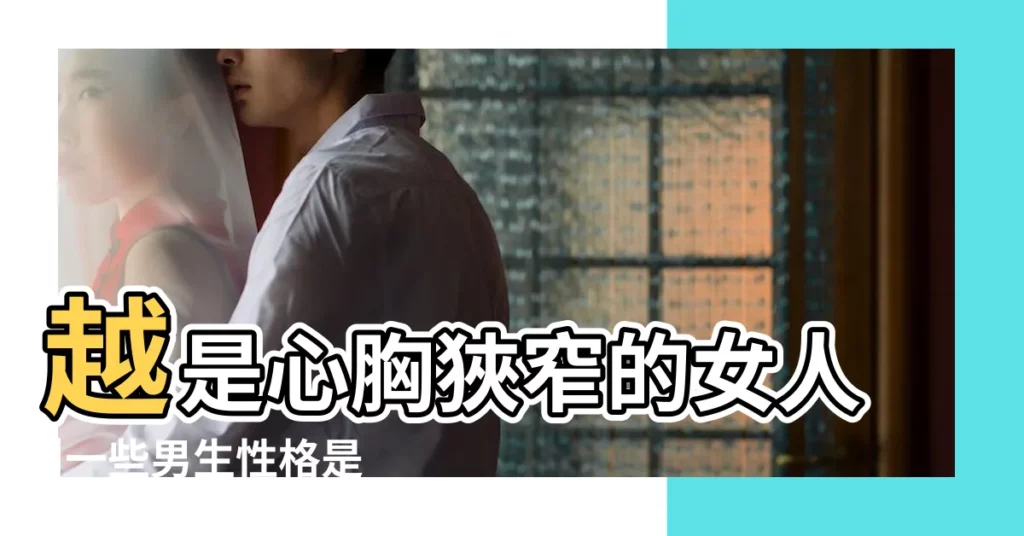 越是心胸狹窄的女人 |一些男生性格是大大咧咧的 |要懂得避開 |【為什麼女生心胸狹窄】