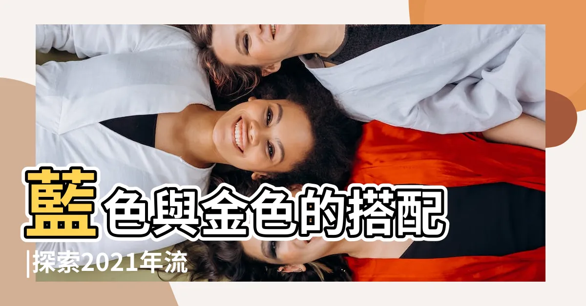 【藍色金色配色】藍色與金色的搭配 |探索2021年流行色系 |高端大氣上檔次的金色如何搭配 |