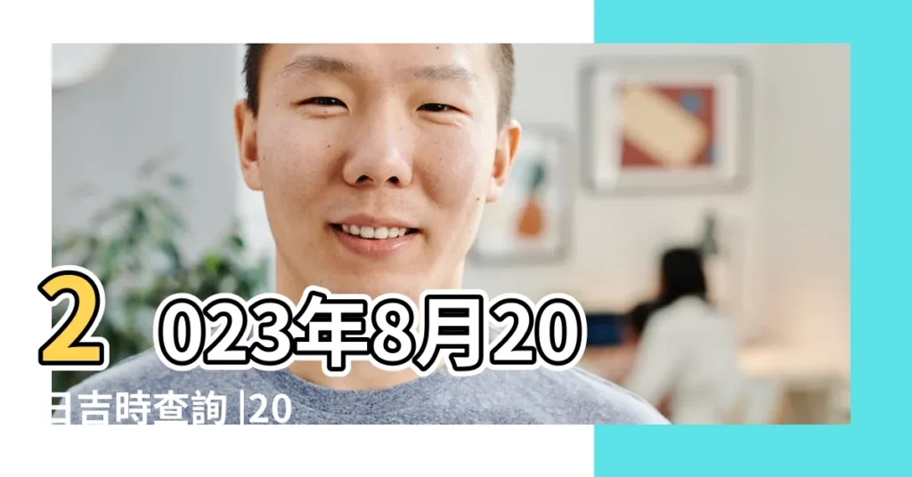 2023年8月20日吉時查詢 |2021年8月20日吉時查詢 |2022年8月20日吉時查詢 |【8月20日黃曆幾點為吉時】