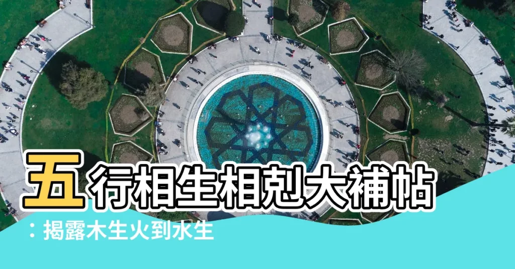 【木生火 火生土 土生金 金生水 水生木】五行相生相剋大補帖：揭露木生火到水生木的奧秘