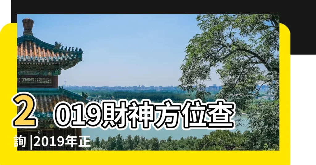 2019財神方位查詢 |2019年正月一月初十財神方位在哪 |熱點解讀2019年財神方位 |【2019年正月初九日財神方位】