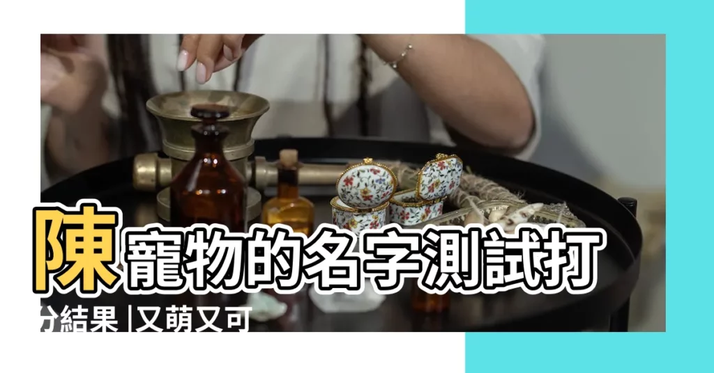 陳寵物的名字測試打分結果 |又萌又可愛 |這樣取寵物的名字 |【寵物名字吉凶測試打分】