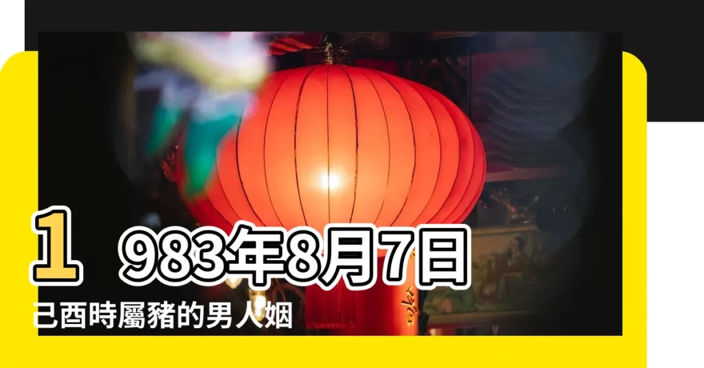 1983年8月7日己酉時屬豬的男人姻緣愛情運勢 |農曆1983年8月7日生日算命 |1983年8月7日丁未時屬豬的男人姻緣愛情運勢 |【1983年8月7日婚姻】