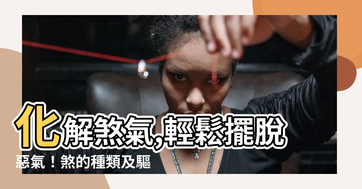 【煞的種類】化解煞氣,輕鬆擺脱惡氣！煞的種類及驅除秘笈大公開！