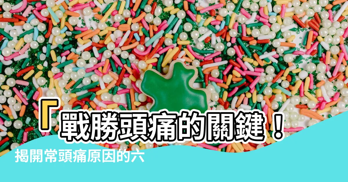 【常頭痛原因】「戰勝頭痛的關鍵！揭開常頭痛原因的六大秘密！」