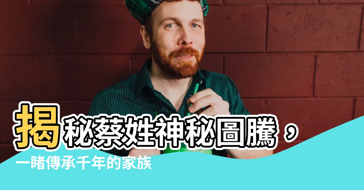 【蔡姓圖騰】揭秘蔡姓神秘圖騰，一睹傳承千年的家族榮耀
