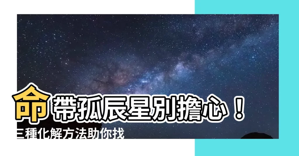 【孤辰星化解】命帶孤辰星別擔心！三種化解方法助你找到真愛