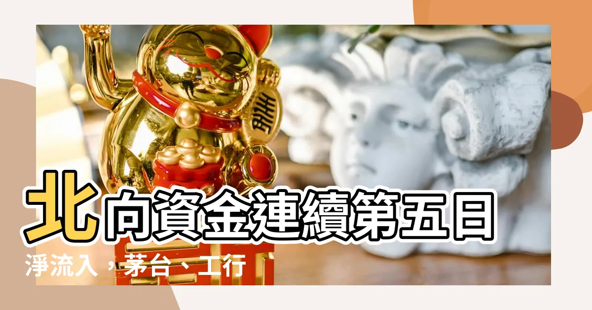 【北向】北向資金連續第五日淨流入，茅台、工行、五糧液等受矚目