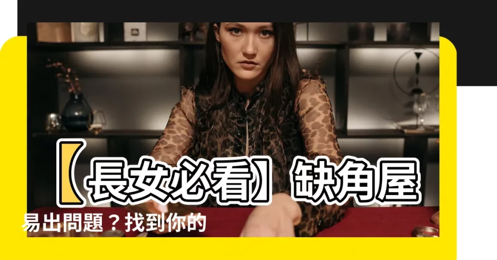 【長女方位】【長女必看】缺角屋易出問題？找到你的吉位，化解家居風水困惑！