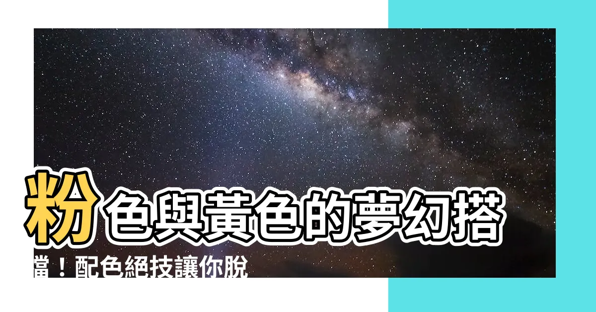 【粉色配黃色】粉色與黃色的夢幻搭檔！配色絕技讓你脱穎而出