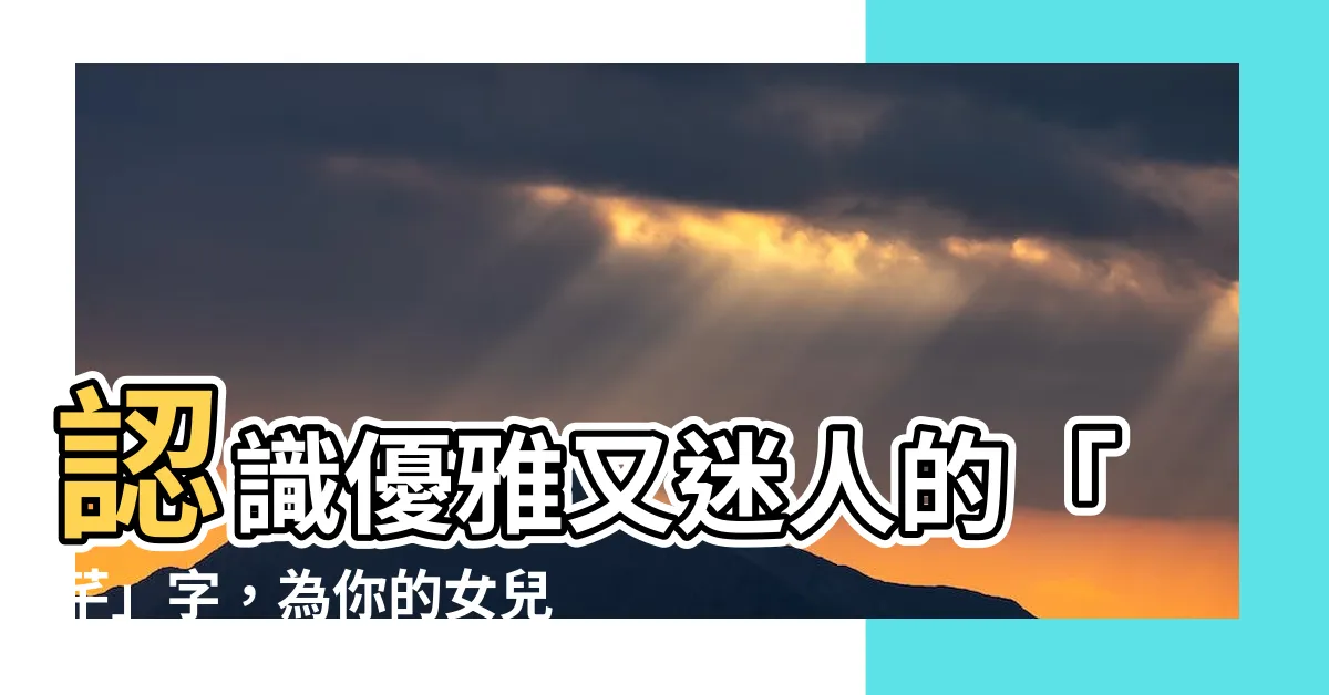【芊名字意思】認識優雅又迷人的「芊」字，為你的女兒取個高貴不凡的名字！