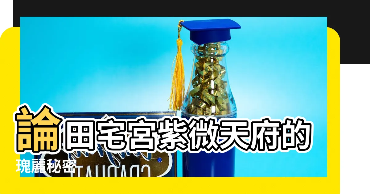 【田宅宮紫微天府】論田宅宮紫微天府的瑰麗秘密