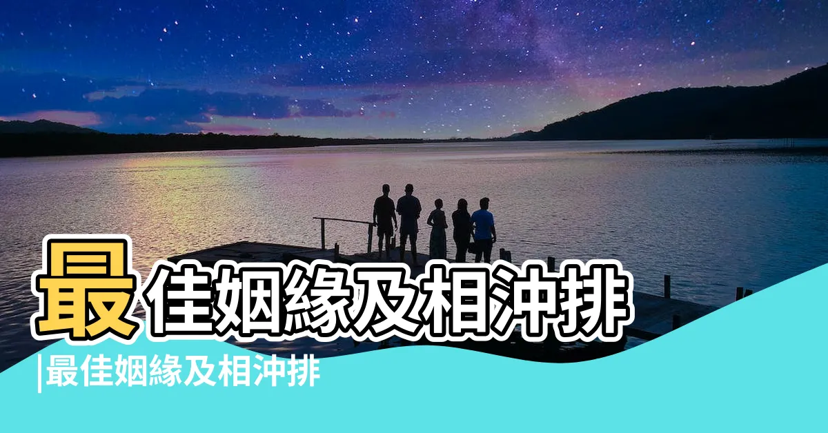 【生效配對】最佳姻緣及相沖排 |最佳姻緣及相沖排 |生肖配對 |