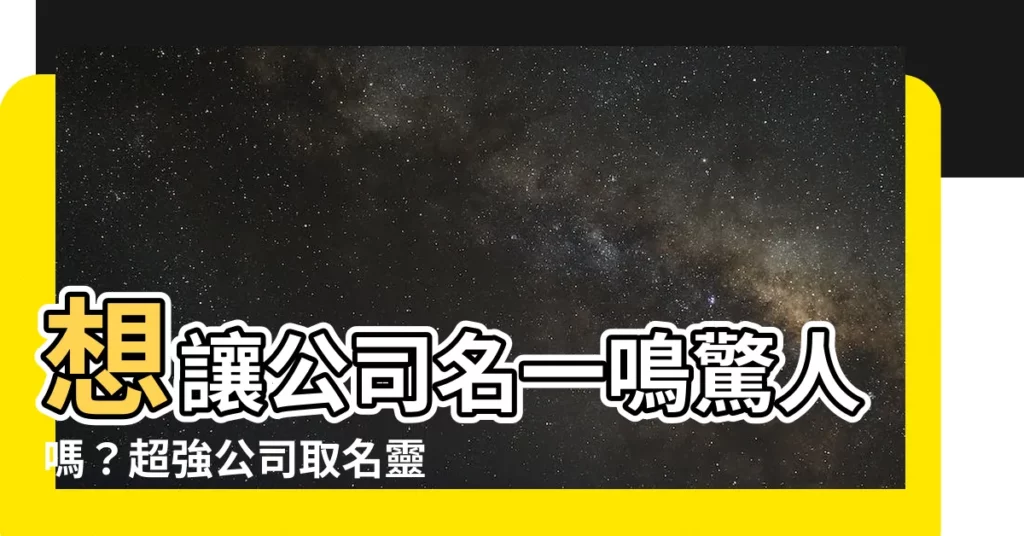 【公司 名】想讓公司名一鳴驚人嗎？超強公司取名靈感庫，助你脱穎而出！