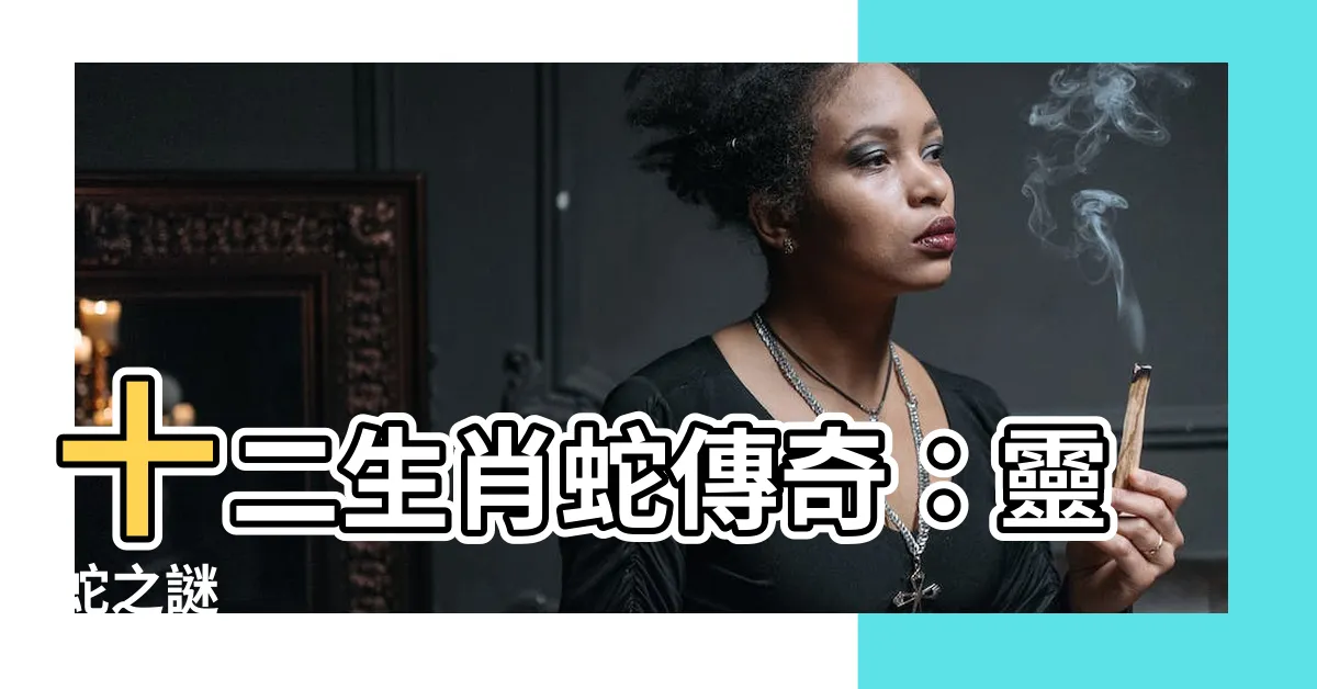【十二生肖蛇】十二生肖蛇傳奇：靈蛇之謎