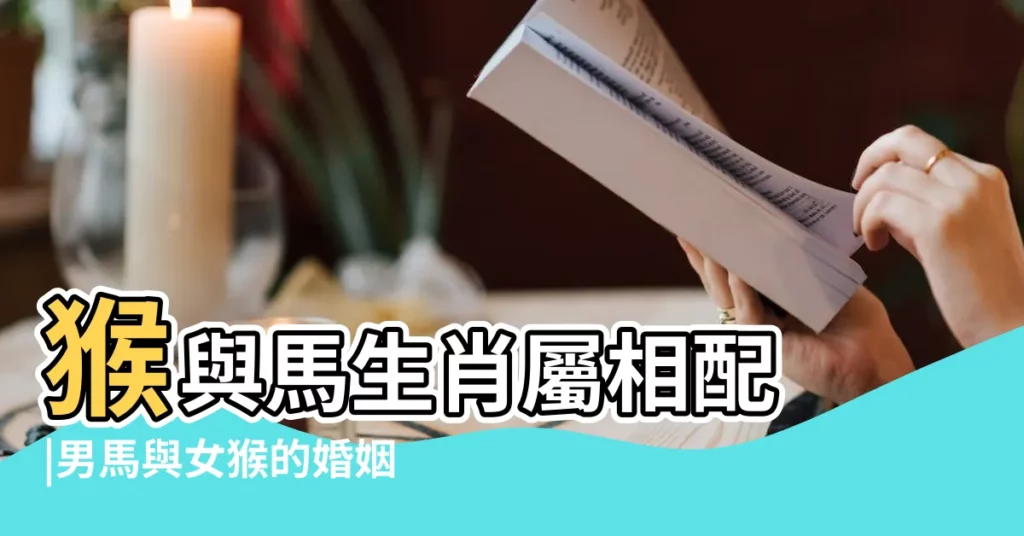 猴與馬生肖屬相配 |男馬與女猴的婚姻相配嗎屬馬男和屬猴女的婚姻注意事項 |屬馬男和屬猴女相配嗎 |【屬馬男與屬猴女婚姻匹配嗎】