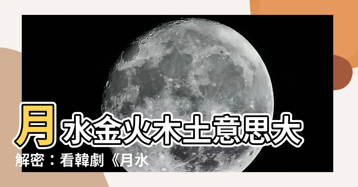 【月水金火木土意思】月水金火木土意思大解密：看韓劇《月水金火木土》輕鬆學！