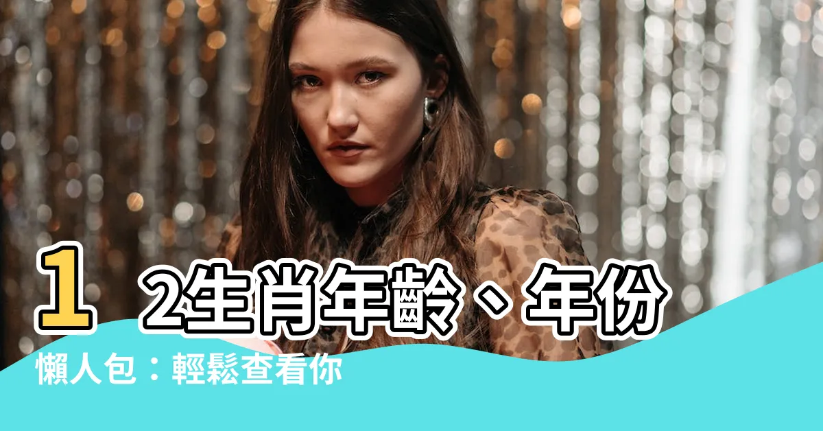 【十二生肖年齡】12生肖年齡、年份懶人包：輕鬆查看你的出生年份、生肖！