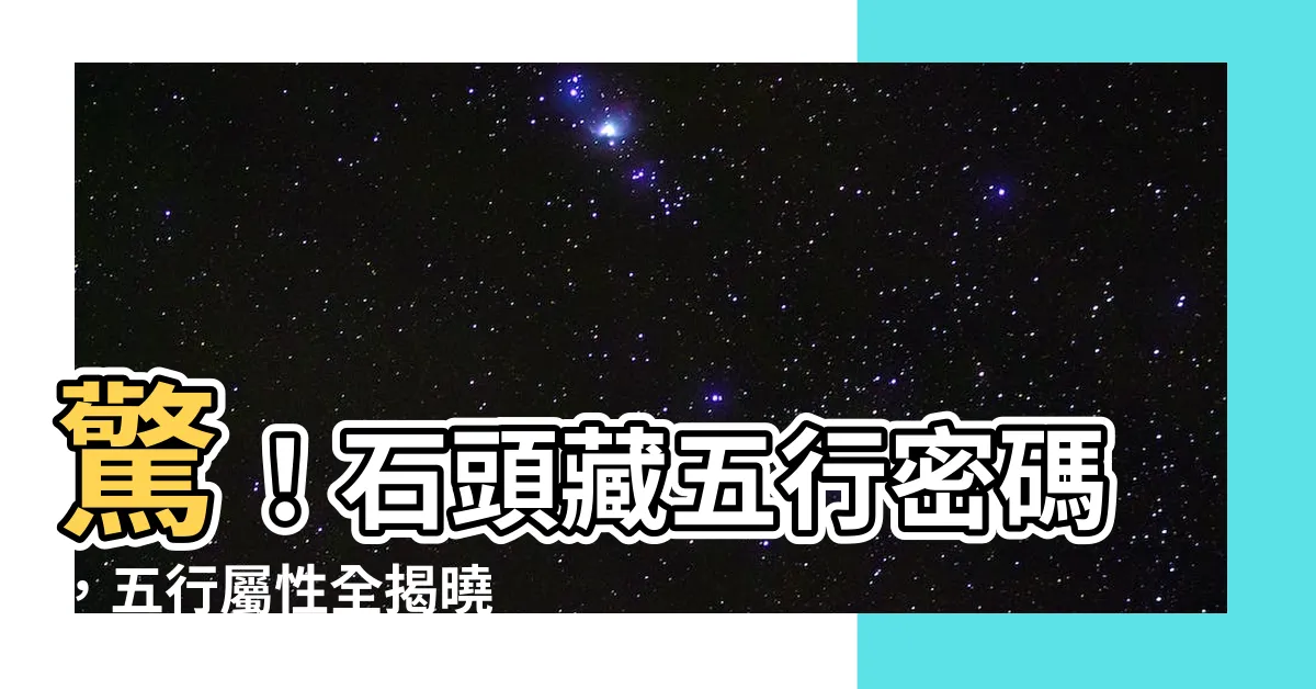 【石 五行】驚！石頭藏五行密碼，五行屬性全揭曉