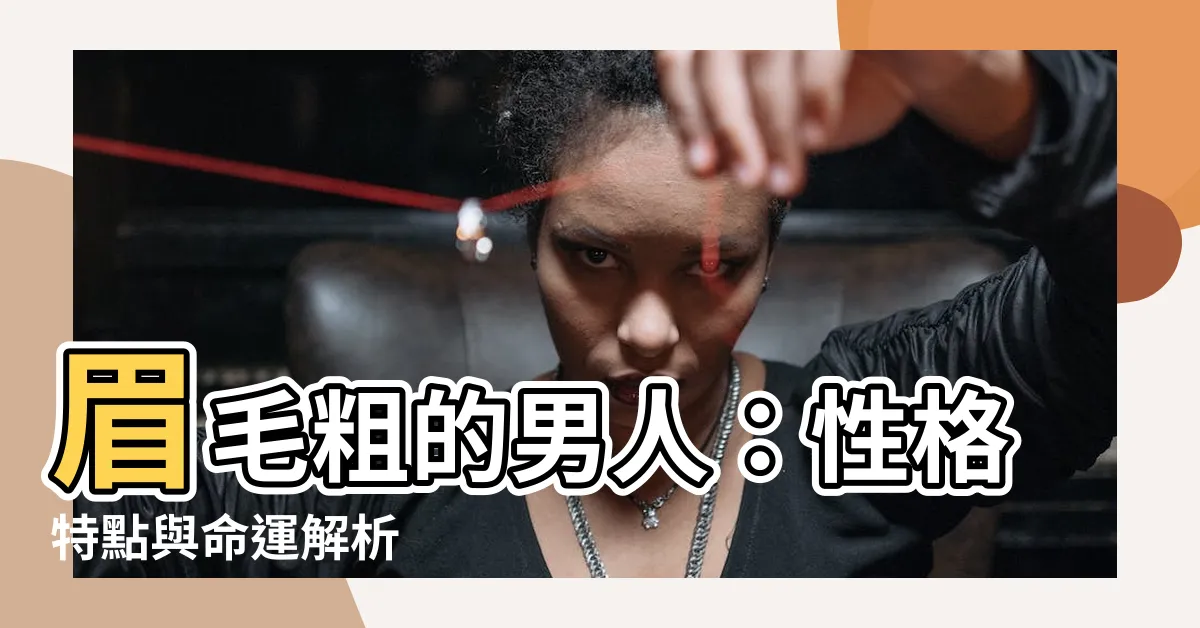 【眉毛粗】眉毛粗的男人：性格特點與命運解析