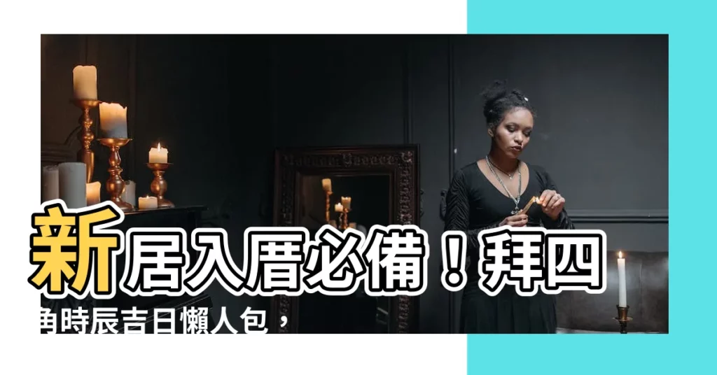 【拜四角時辰】新居入厝必備!拜四角時辰吉日懶人包,輕鬆化解不安