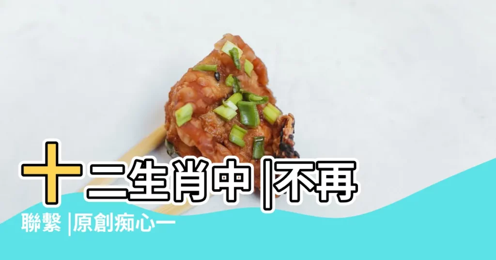 十二生肖中 |不再聯繫 |原創痴心一片 |【十二生肖痴心】