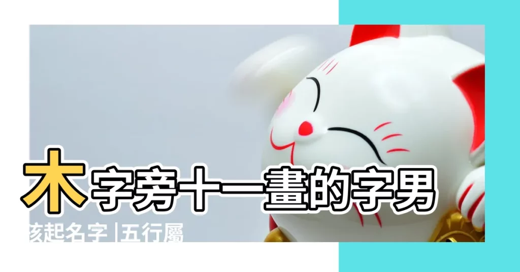 木字旁十一畫的字男孩起名字 |五行屬木的字 |十一畫屬木的字有哪些屬木的名字有哪些 |【11劃屬性為木的字適合男孩子】